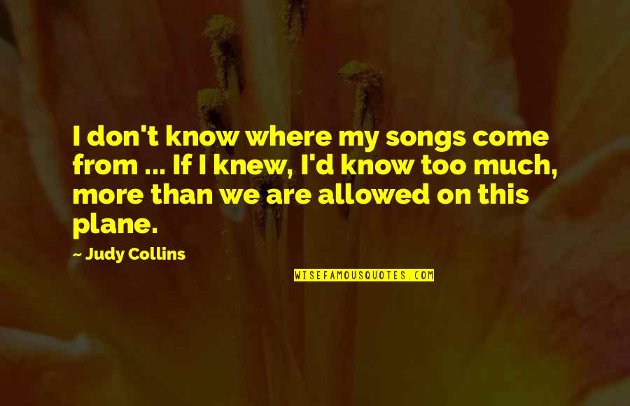 Anuj Somany Quotes By Judy Collins: I don't know where my songs come from