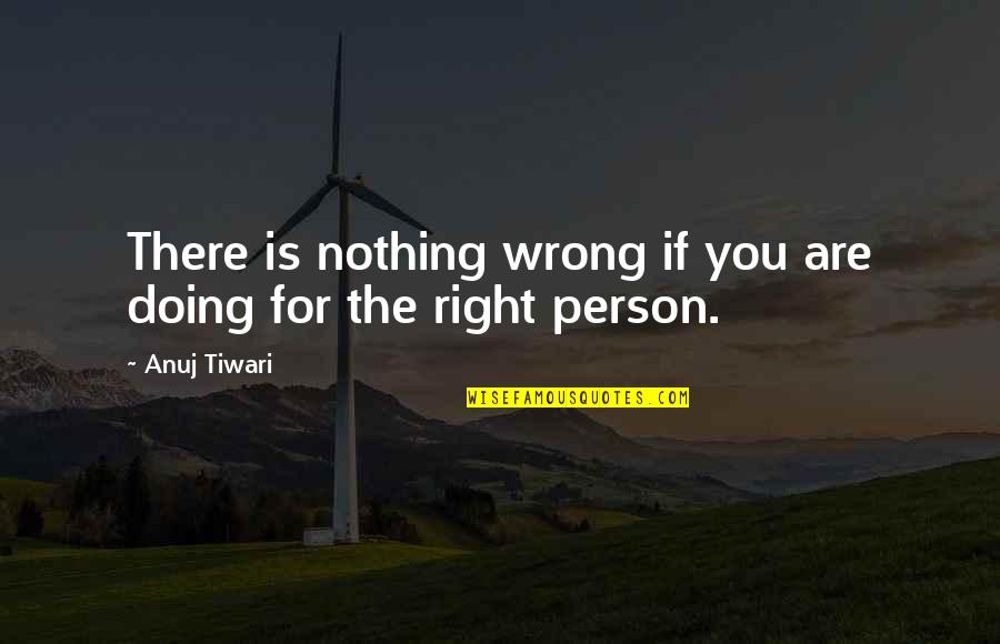 Anuj Tiwari Quotes By Anuj Tiwari: There is nothing wrong if you are doing