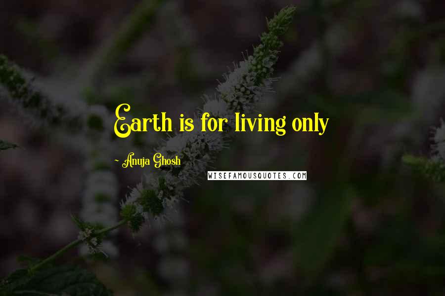 Anuja Ghosh quotes: Earth is for living only