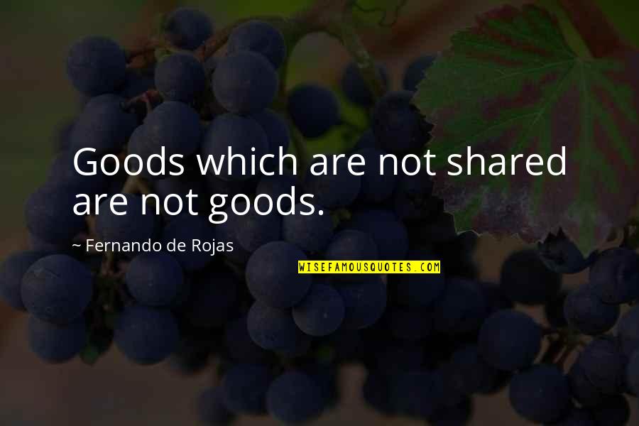 Anuja Shah Quotes By Fernando De Rojas: Goods which are not shared are not goods.