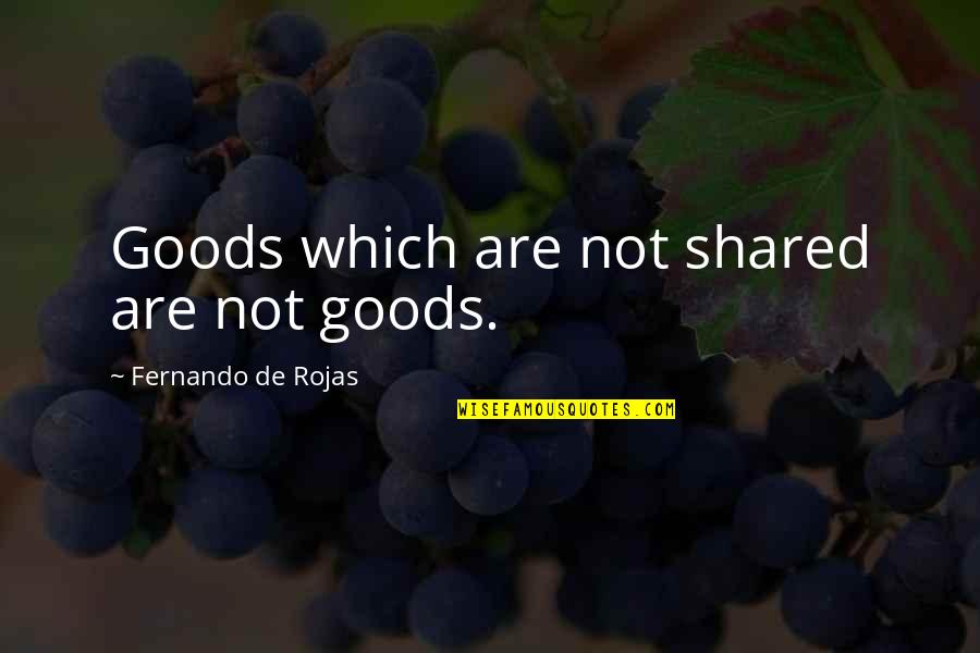 Anuja Shah Quotes By Fernando De Rojas: Goods which are not shared are not goods. Anuja Shah Quotes By Fernando De Rojas: Goods which are not shared are not goods.