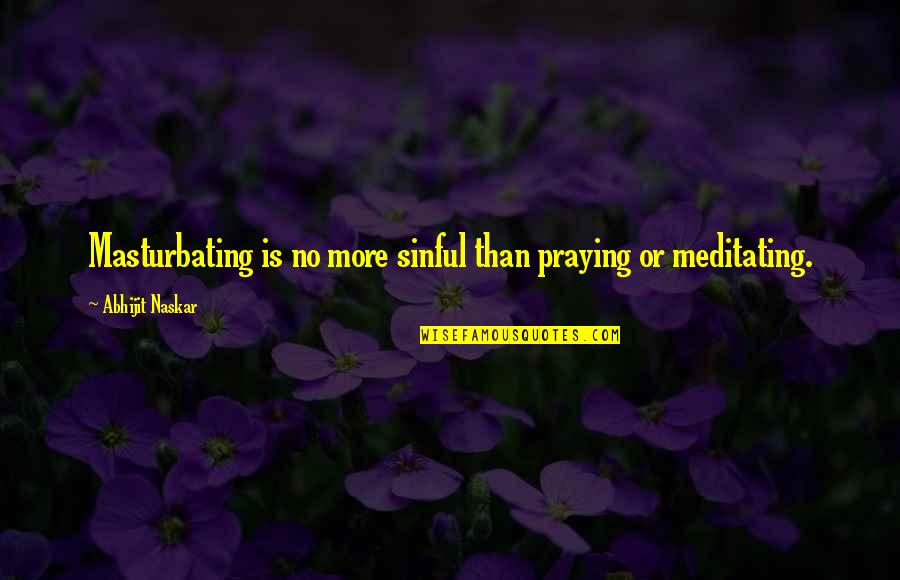 Anularea Permisului Quotes By Abhijit Naskar: Masturbating is no more sinful than praying or Anularea Permisului Quotes By Abhijit Naskar: Masturbating is no more sinful than praying or