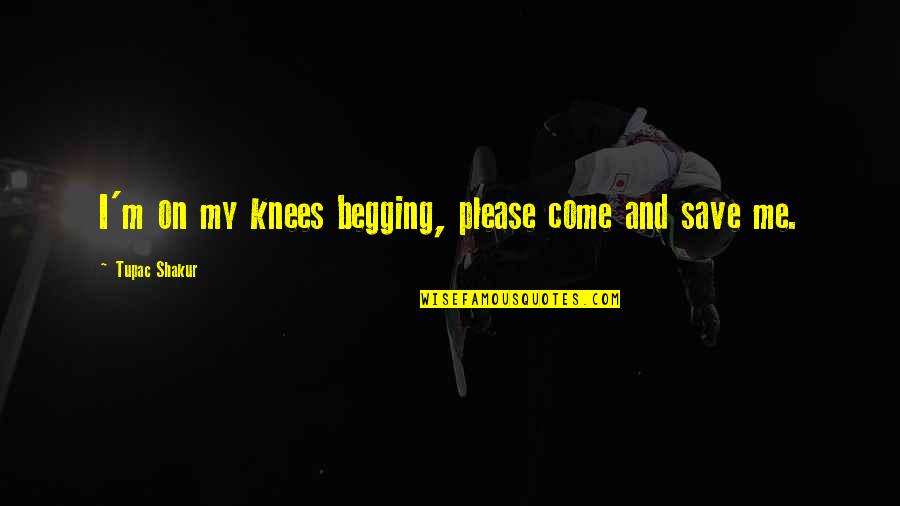 Anulus Tendineus Quotes By Tupac Shakur: I'm on my knees begging, please come and Anulus Tendineus Quotes By Tupac Shakur: I'm on my knees begging, please come and