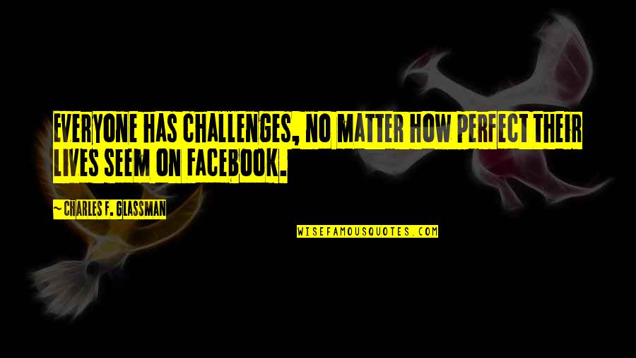 Anuncian Quotes By Charles F. Glassman: Everyone has challenges, no matter how perfect their Anuncian Quotes By Charles F. Glassman: Everyone has challenges, no matter how perfect their