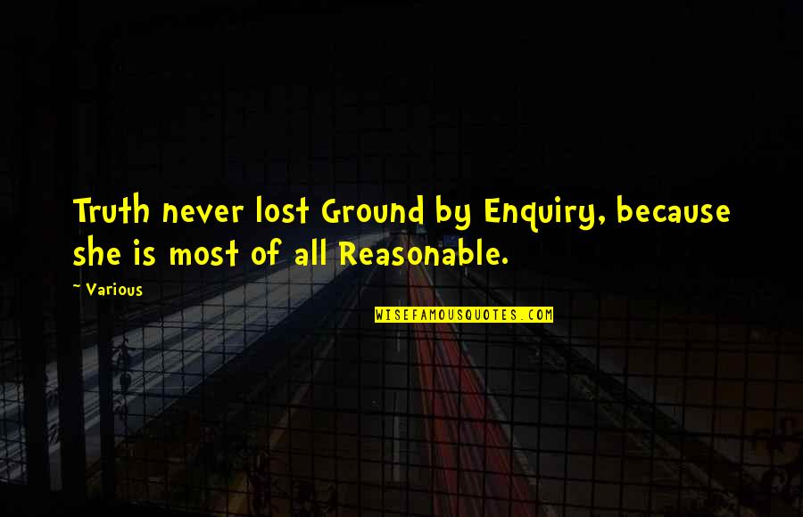 Anunciese Quotes By Various: Truth never lost Ground by Enquiry, because she