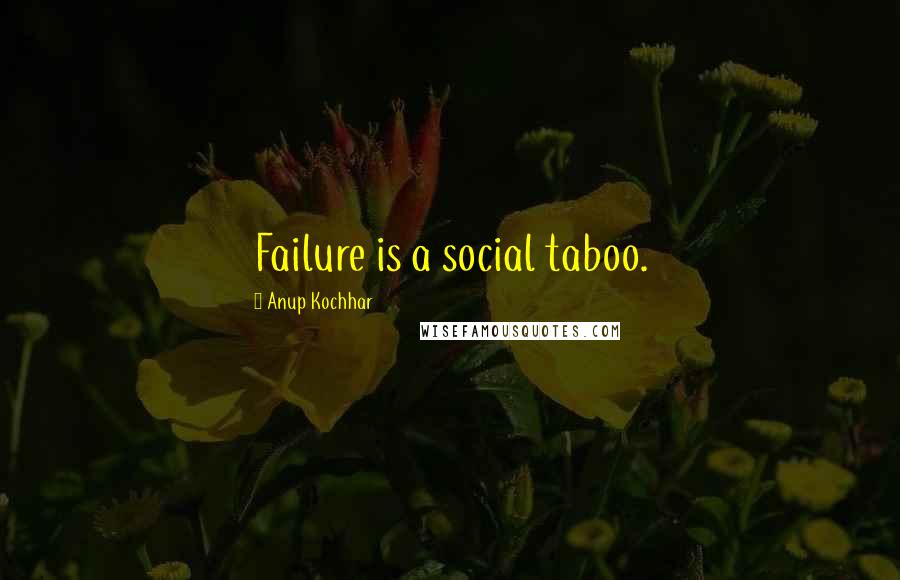 Anup Kochhar quotes: Failure is a social taboo.