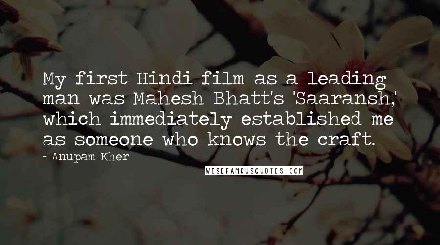 Anupam Kher quotes: My first Hindi film as a leading man was Mahesh Bhatt's 'Saaransh,' which immediately established me as someone who knows the craft.