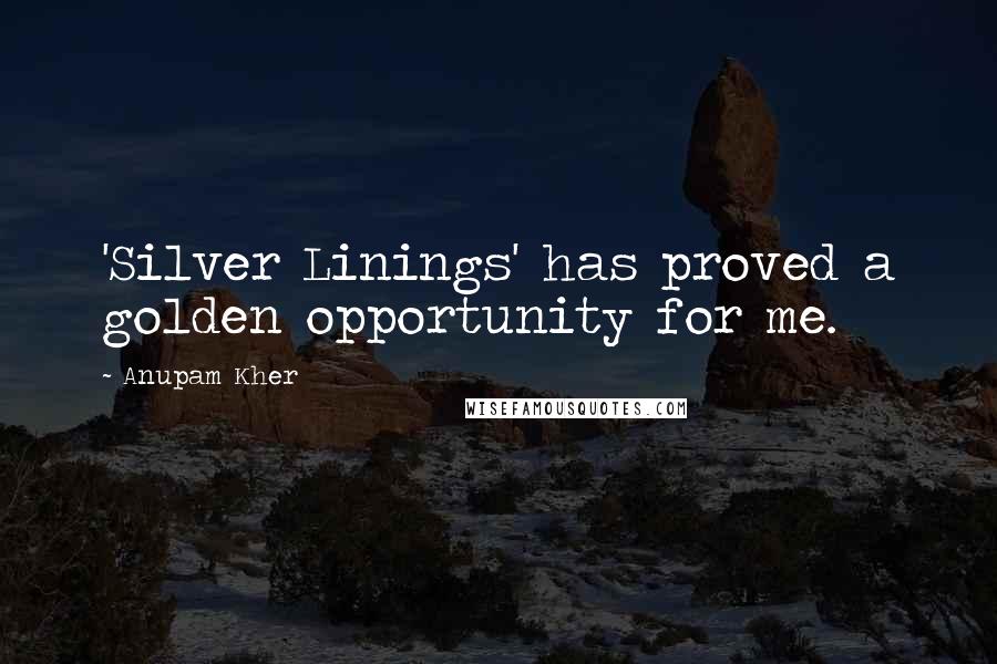 Anupam Kher quotes: 'Silver Linings' has proved a golden opportunity for me.