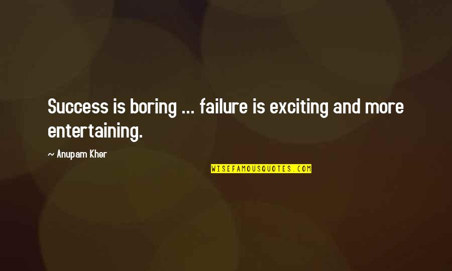 Anupam Kher Quotes By Anupam Kher: Success is boring ... failure is exciting and