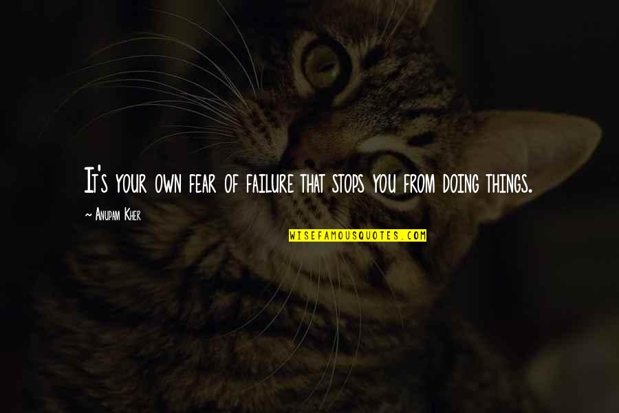 Anupam Kher Quotes By Anupam Kher: It's your own fear of failure that stops