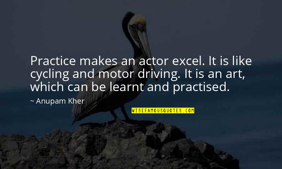 Anupam Quotes By Anupam Kher: Practice makes an actor excel. It is like