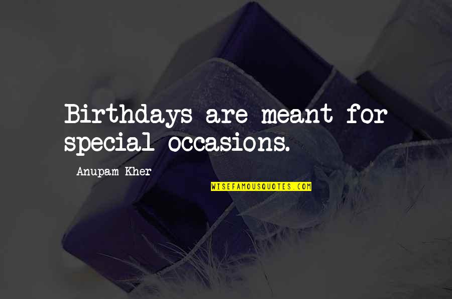 Anupam Quotes By Anupam Kher: Birthdays are meant for special occasions.