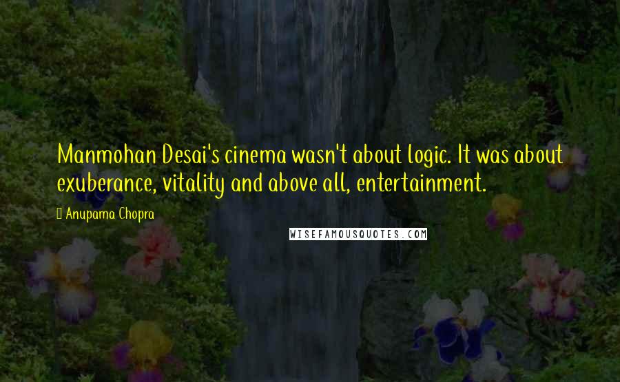 Anupama Chopra quotes: Manmohan Desai's cinema wasn't about logic. It was about exuberance, vitality and above all, entertainment.