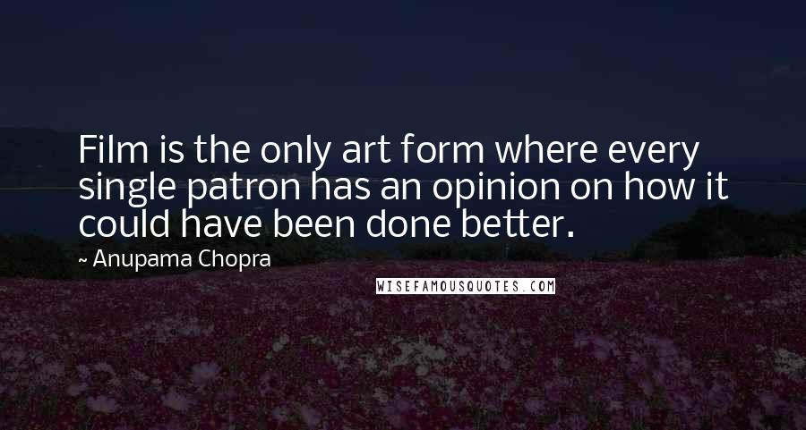 Anupama Chopra quotes: Film is the only art form where every single patron has an opinion on how it could have been done better.