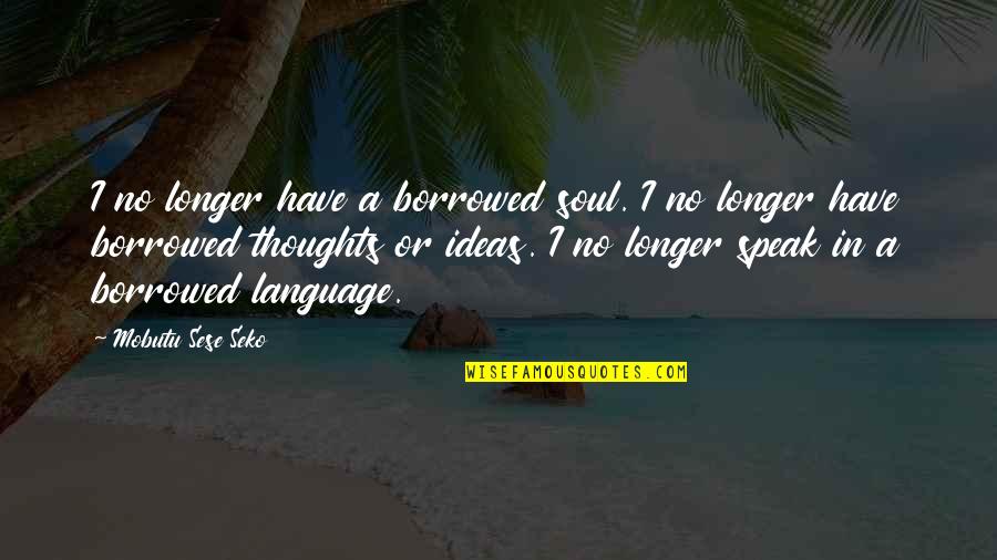 Anupama Quotes By Mobutu Sese Seko: I no longer have a borrowed soul. I