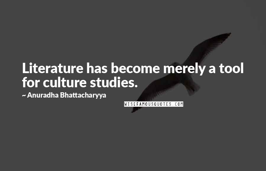 Anuradha Bhattacharyya quotes: Literature has become merely a tool for culture studies.