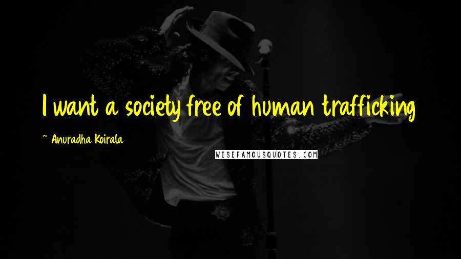 Anuradha Koirala quotes: I want a society free of human trafficking