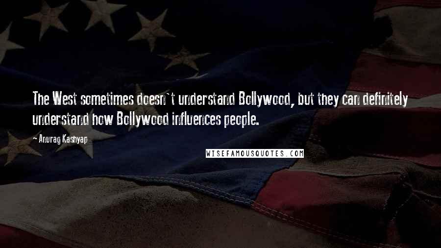 Anurag Kashyap quotes: The West sometimes doesn't understand Bollywood, but they can definitely understand how Bollywood influences people. Anurag Kashyap quotes: The West sometimes doesn't understand Bollywood, but they can definitely understand how Bollywood influences people.