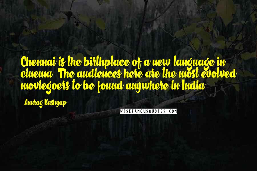 Anurag Kashyap quotes: Chennai is the birthplace of a new language in cinema. The audiences here are the most evolved moviegoers to be found anywhere in India. Anurag Kashyap quotes: Chennai is the birthplace of a new language in cinema. The audiences here are the most evolved moviegoers to be found anywhere in India.