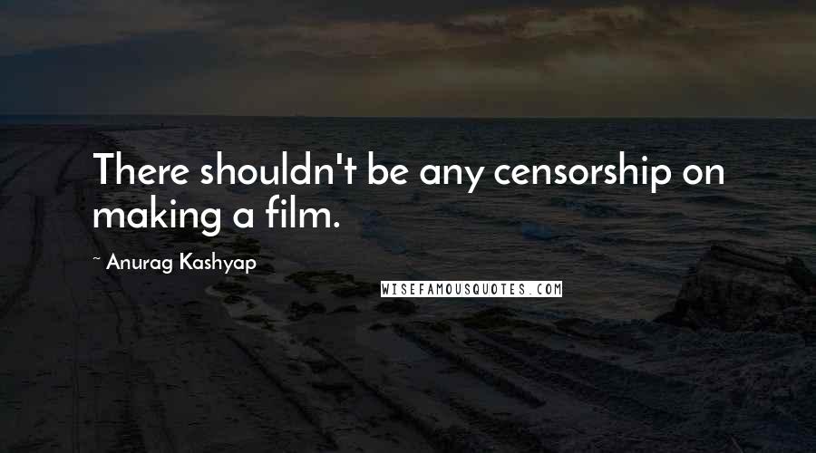 Anurag Kashyap quotes: There shouldn't be any censorship on making a film.