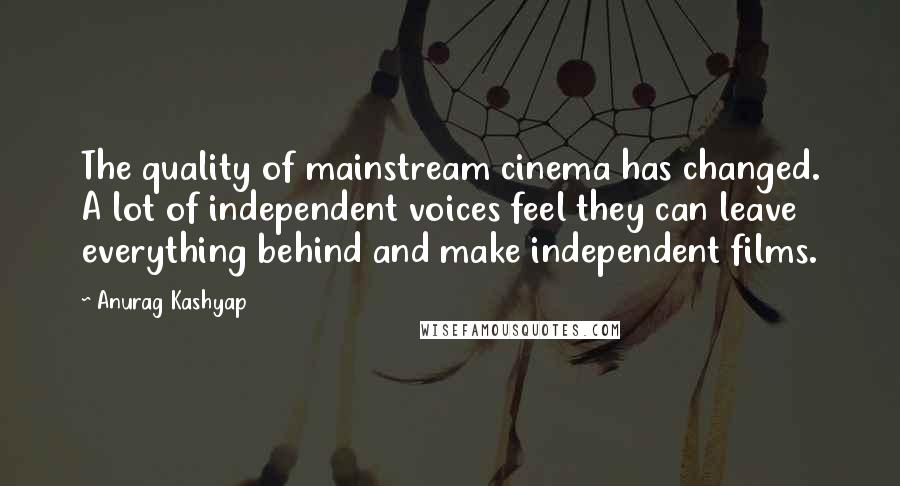Anurag Kashyap quotes: The quality of mainstream cinema has changed. A lot of independent voices feel they can leave everything behind and make independent films.