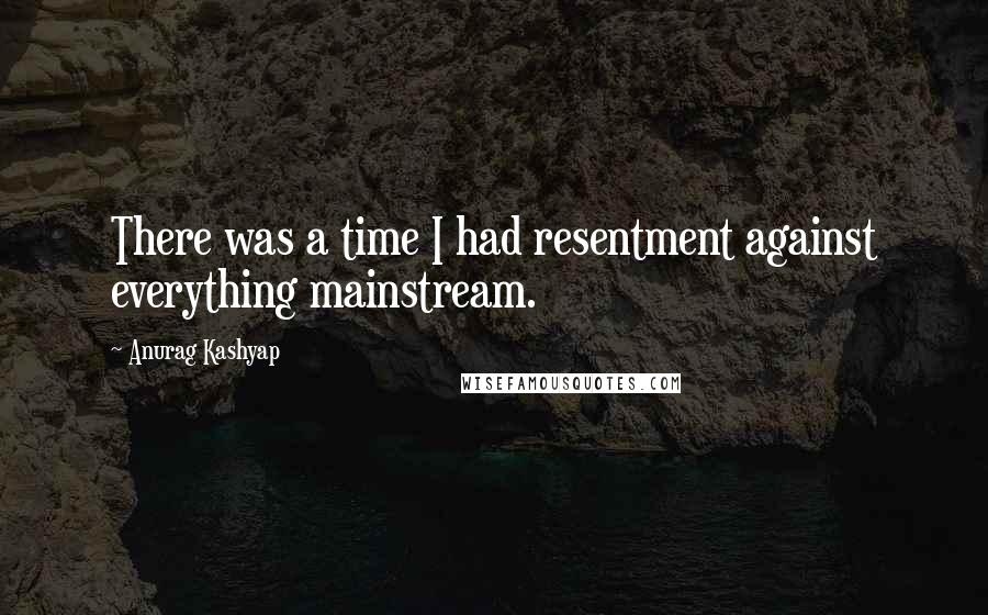 Anurag Kashyap quotes: There was a time I had resentment against everything mainstream.