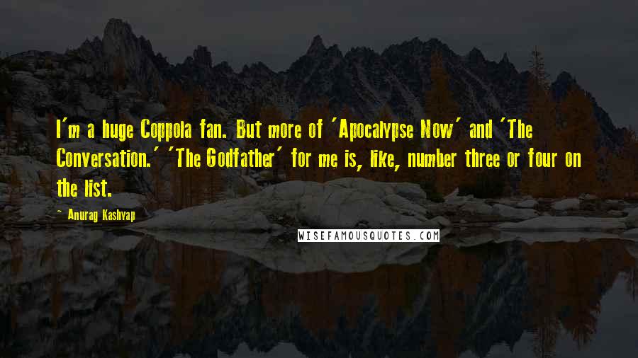Anurag Kashyap quotes: I'm a huge Coppola fan. But more of 'Apocalypse Now' and 'The Conversation.' 'The Godfather' for me is, like, number three or four on the list. Anurag Kashyap quotes: I'm a huge Coppola fan. But more of 'Apocalypse Now' and 'The Conversation.' 'The Godfather' for me is, like, number three or four on the list.