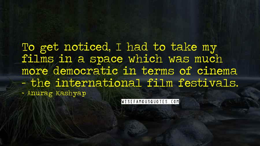 Anurag Kashyap quotes: To get noticed, I had to take my films in a space which was much more democratic in terms of cinema - the international film festivals.