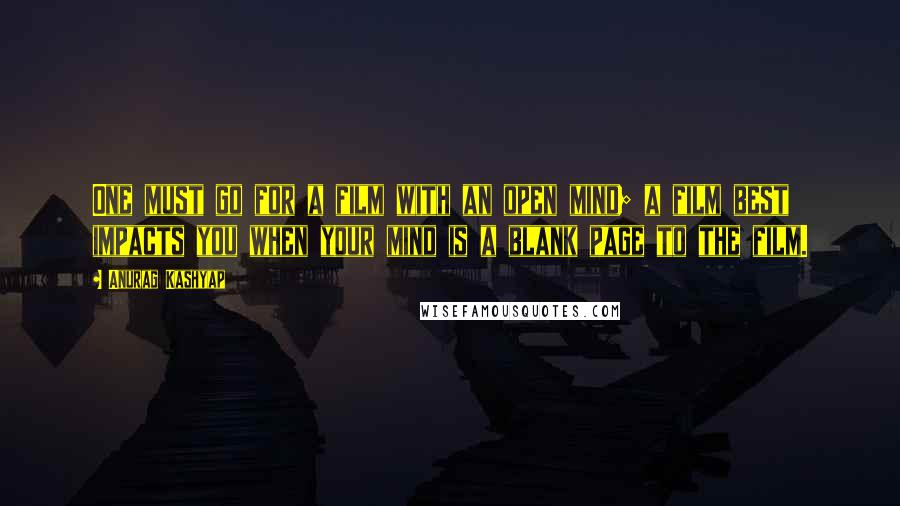 Anurag Kashyap quotes: One must go for a film with an open mind; a film best impacts you when your mind is a blank page to the film.