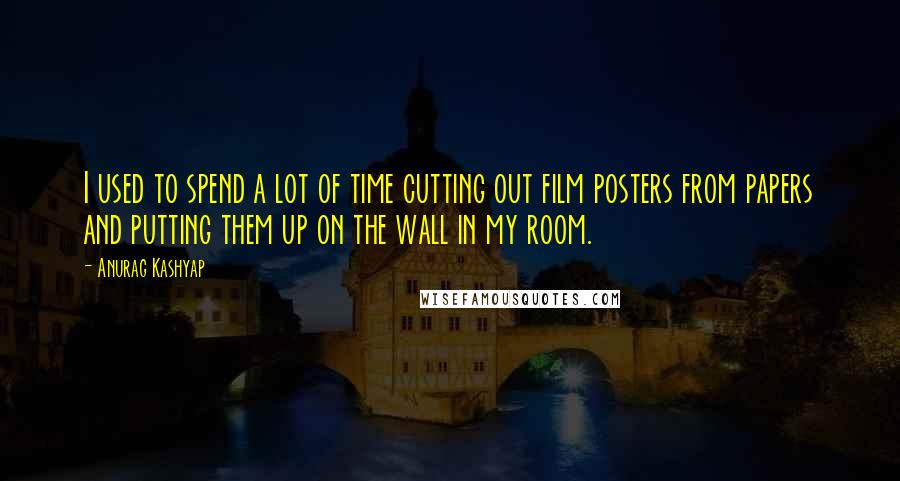 Anurag Kashyap quotes: I used to spend a lot of time cutting out film posters from papers and putting them up on the wall in my room.