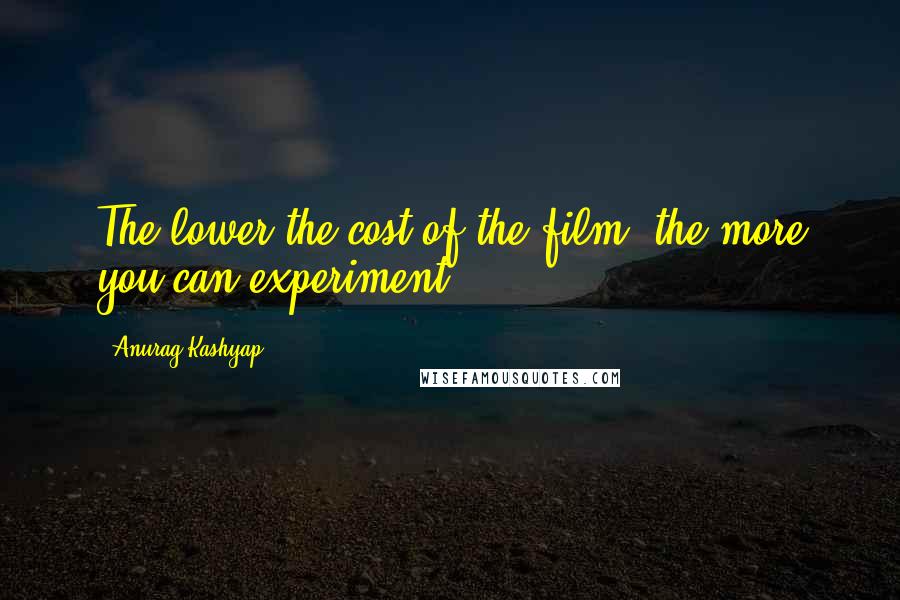 Anurag Kashyap quotes: The lower the cost of the film, the more you can experiment.