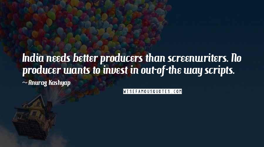 Anurag Kashyap quotes: India needs better producers than screenwriters. No producer wants to invest in out-of-the way scripts. Anurag Kashyap quotes: India needs better producers than screenwriters. No producer wants to invest in out-of-the way scripts.