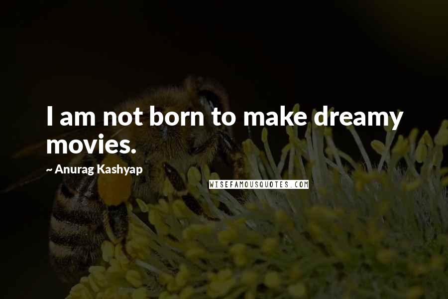 Anurag Kashyap quotes: I am not born to make dreamy movies.