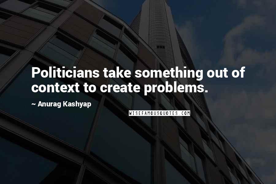 Anurag Kashyap quotes: Politicians take something out of context to create problems.