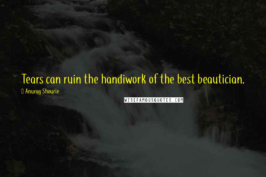 Anurag Shourie quotes: Tears can ruin the handiwork of the best beautician.