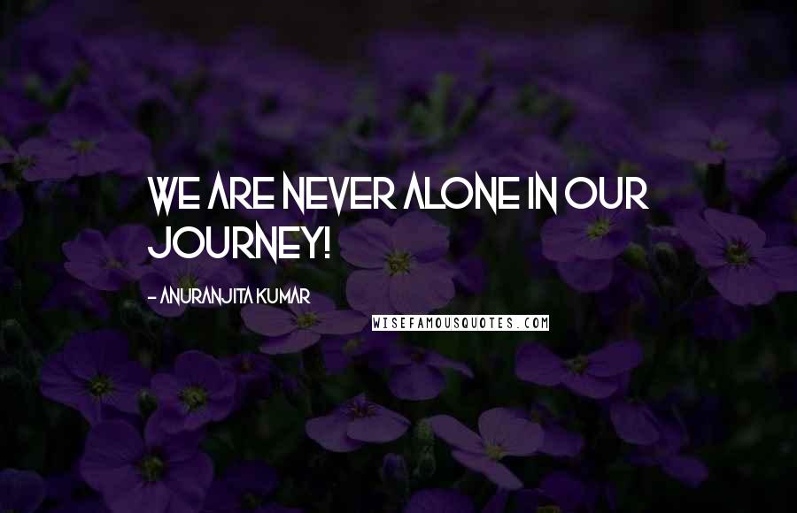 Anuranjita Kumar quotes: We are never alone in our journey!