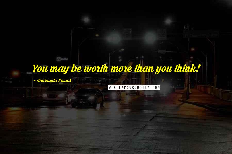 Anuranjita Kumar quotes: You may be worth more than you think!