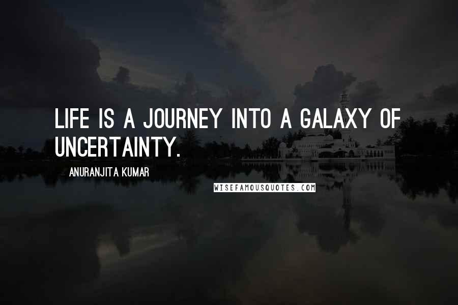 Anuranjita Kumar quotes: Life is a journey into a galaxy of uncertainty.