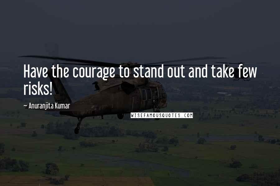 Anuranjita Kumar quotes: Have the courage to stand out and take few risks!