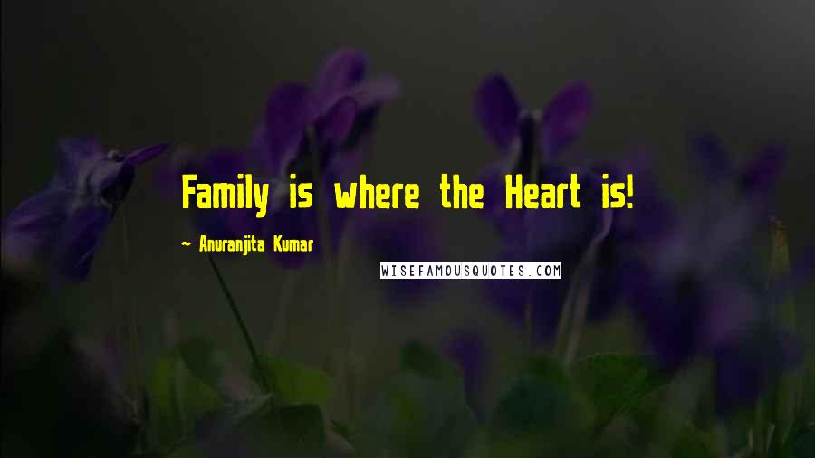 Anuranjita Kumar quotes: Family is where the Heart is!