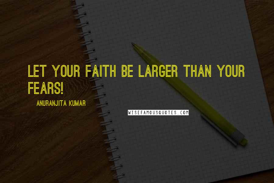 Anuranjita Kumar quotes: Let your faith be larger than your fears!