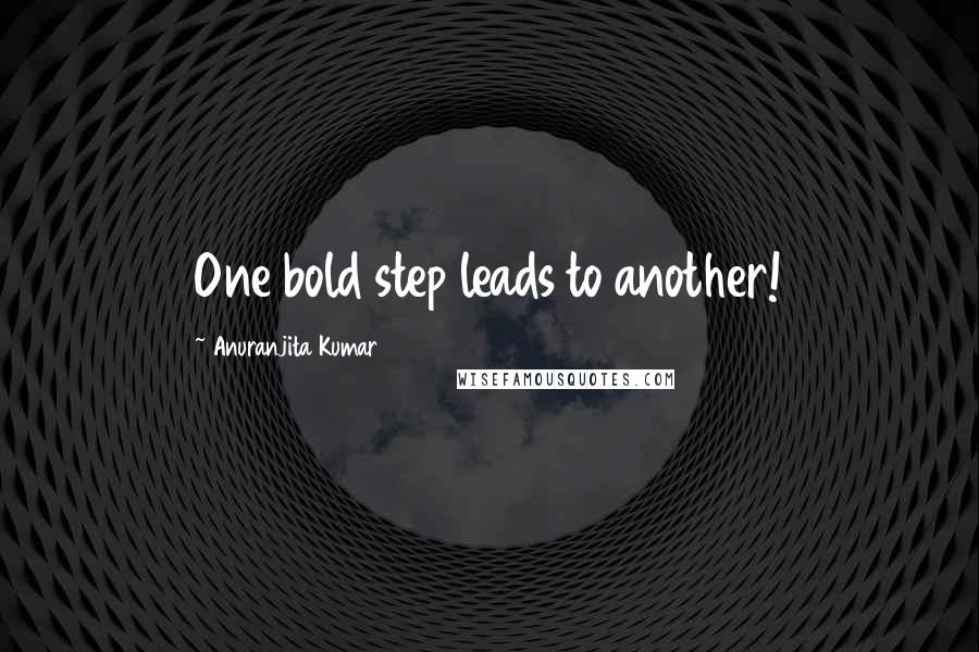 Anuranjita Kumar quotes: One bold step leads to another!