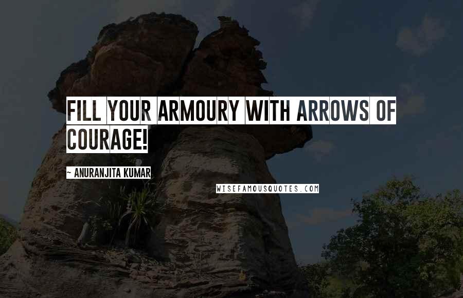 Anuranjita Kumar quotes: Fill your armoury with arrows of courage!