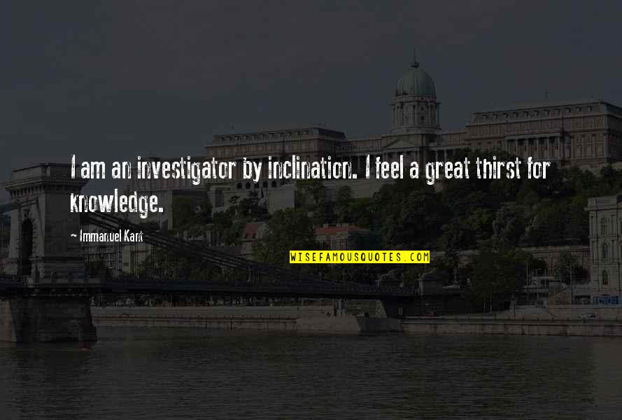 Anurg Quotes By Immanuel Kant: I am an investigator by inclination. I feel