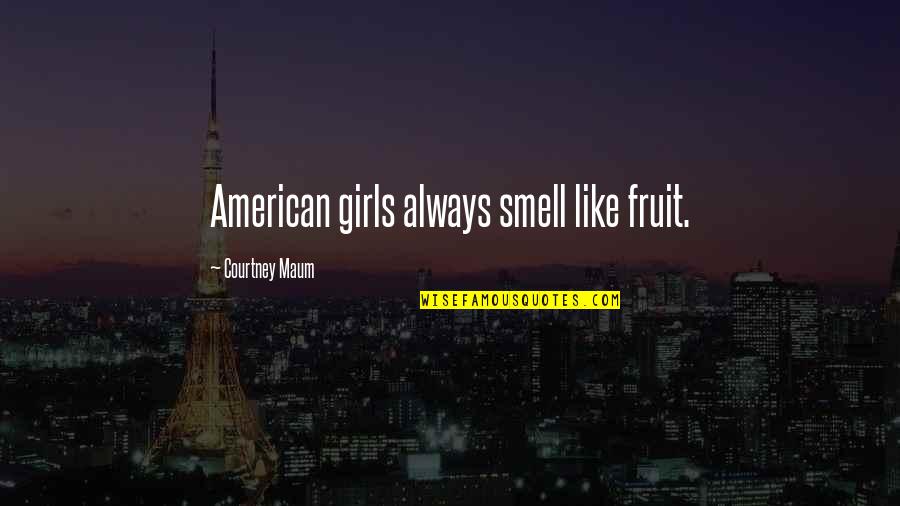 Anurgner Quotes By Courtney Maum: American girls always smell like fruit. Anurgner Quotes By Courtney Maum: American girls always smell like fruit.