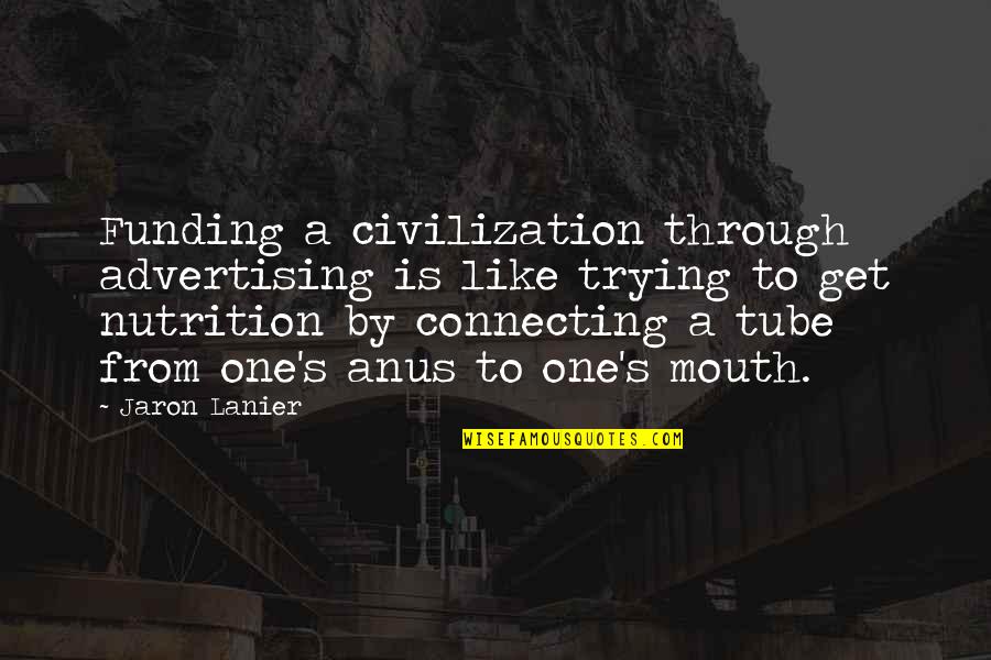 Anus Quotes By Jaron Lanier: Funding a civilization through advertising is like trying