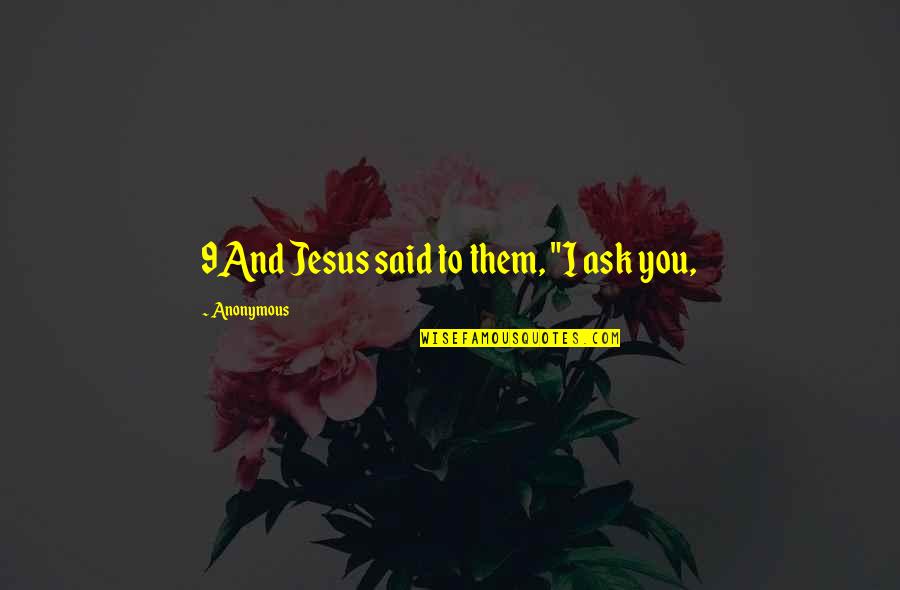 Anuschka Shoes Quotes By Anonymous: 9And Jesus said to them, "I ask you,