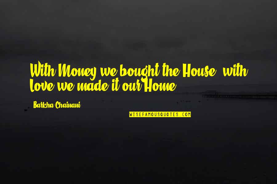 Anuschka Shoes Quotes By Barkha Chainani: With Money we bought the House, with Love