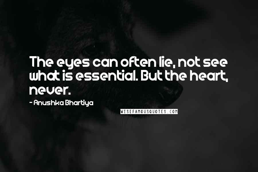 Anushka Bhartiya quotes: The eyes can often lie, not see what is essential. But the heart, never.