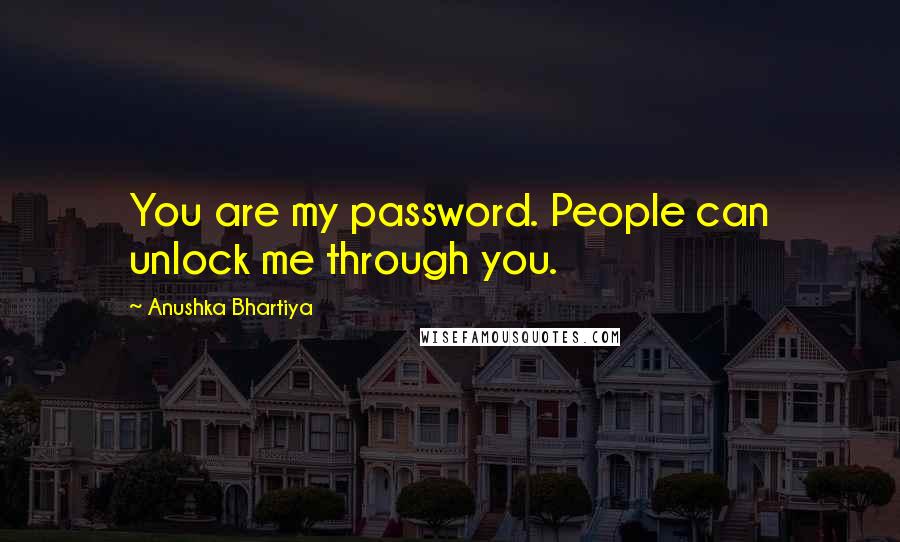 Anushka Bhartiya quotes: You are my password. People can unlock me through you.